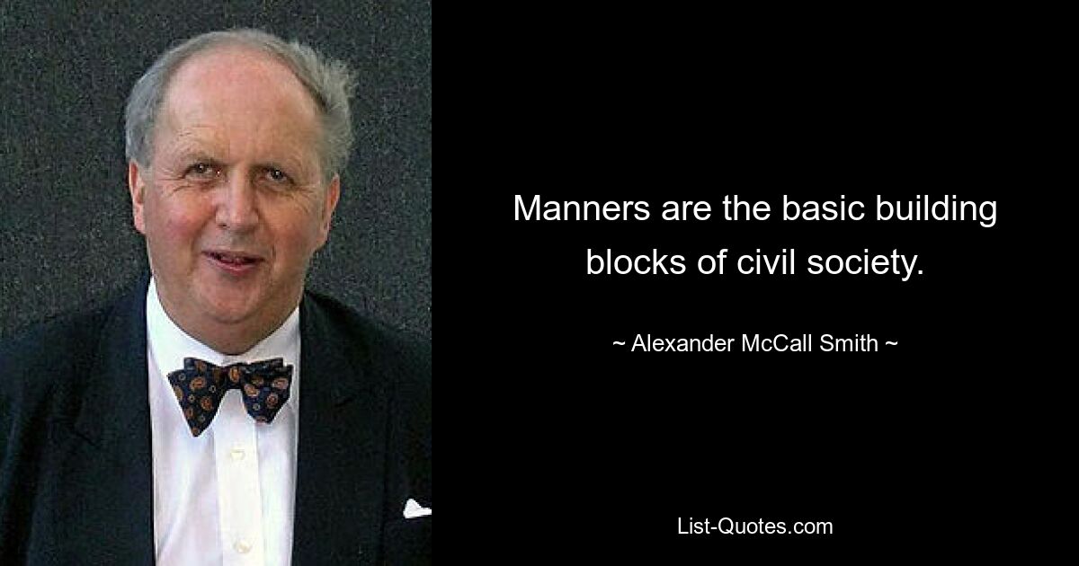 Manners are the basic building blocks of civil society. — © Alexander McCall Smith