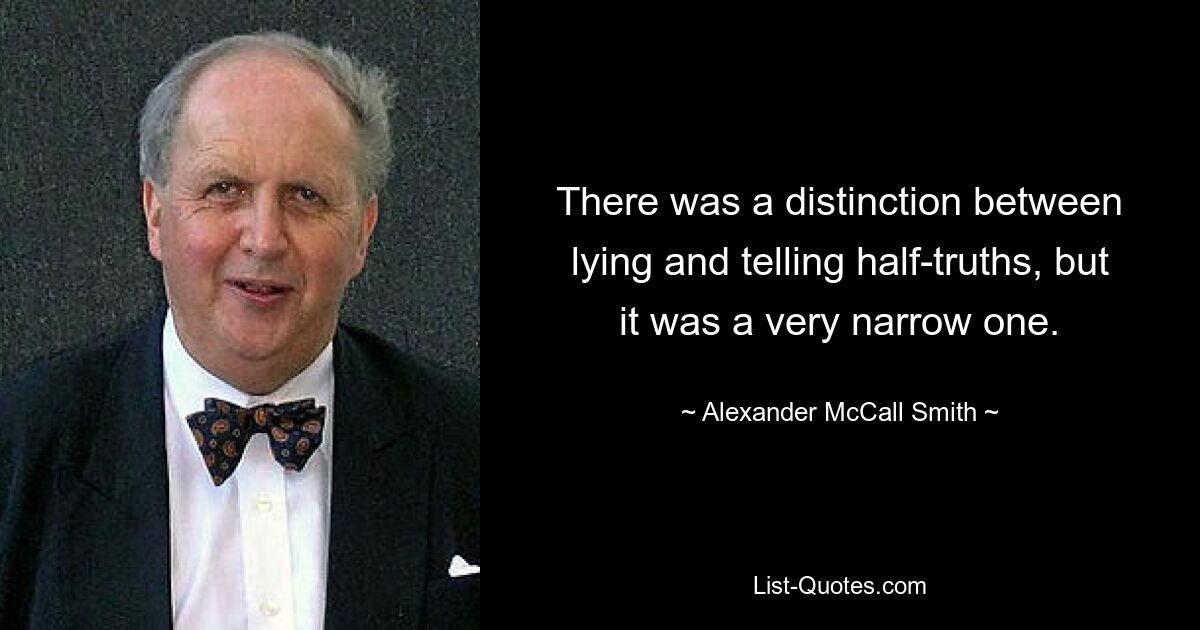 There was a distinction between lying and telling half-truths, but it was a very narrow one. — © Alexander McCall Smith