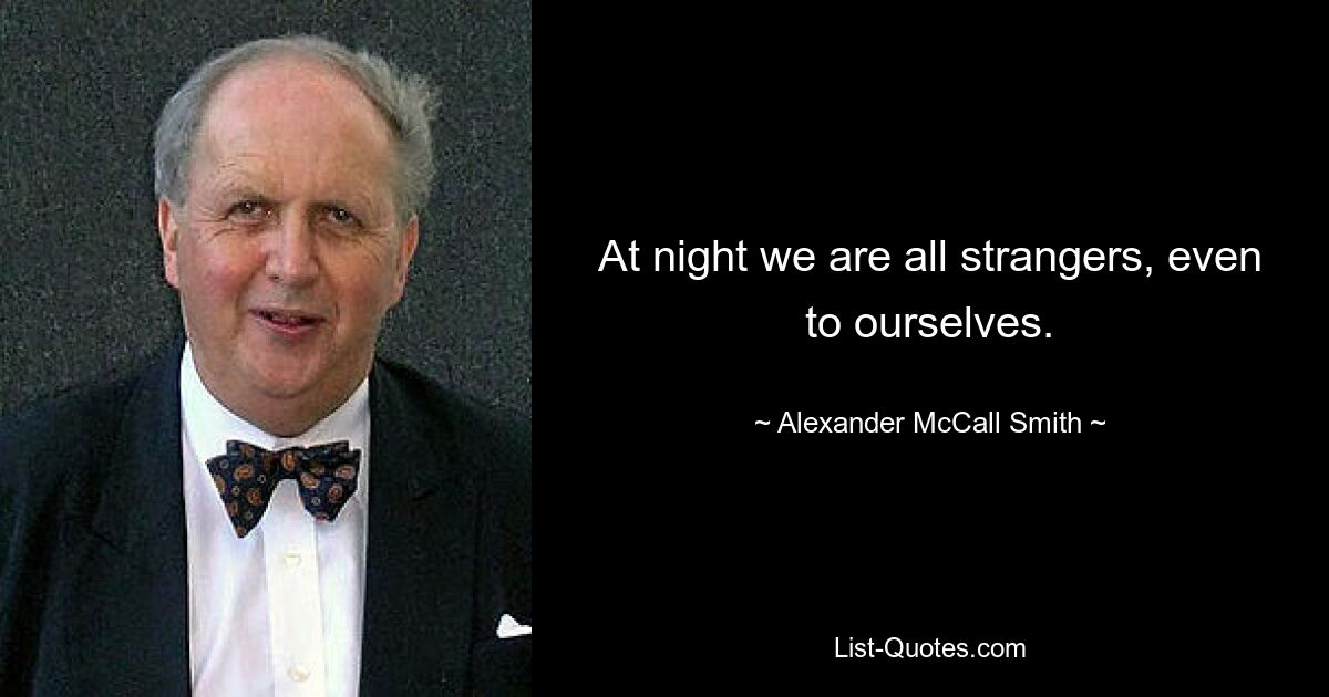 At night we are all strangers, even to ourselves. — © Alexander McCall Smith