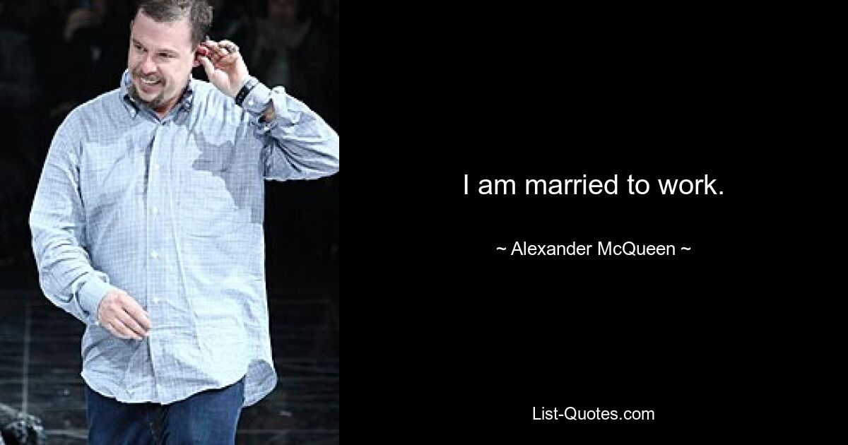 I am married to work. — © Alexander McQueen