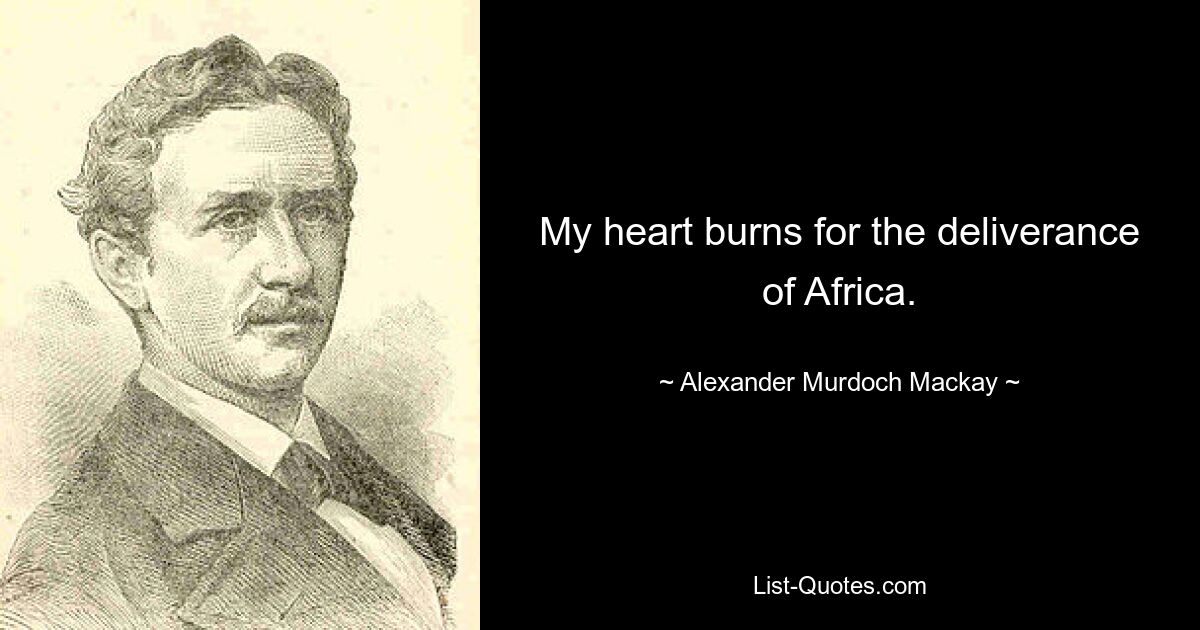 My heart burns for the deliverance of Africa. — © Alexander Murdoch Mackay