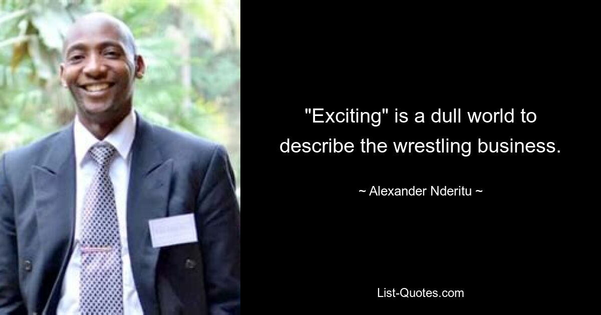 "Exciting" is a dull world to describe the wrestling business. — © Alexander Nderitu