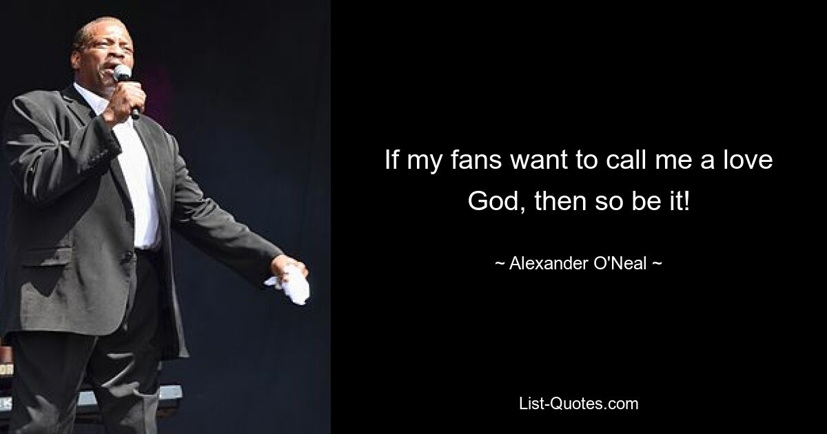 If my fans want to call me a love God, then so be it! — © Alexander O'Neal