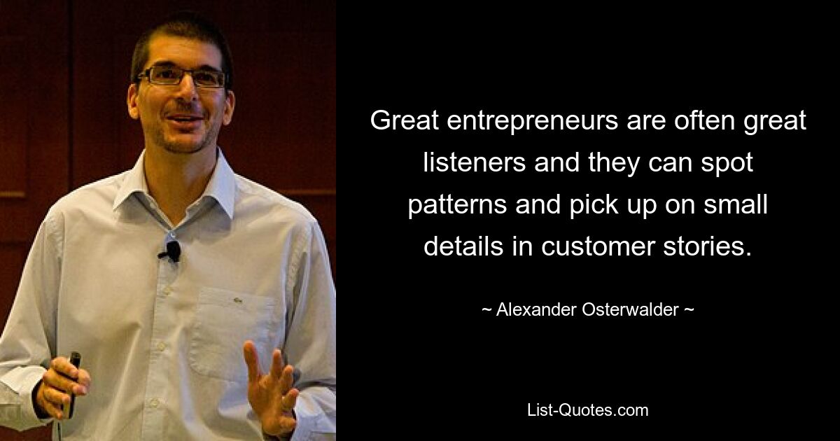 Great entrepreneurs are often great listeners and they can spot patterns and pick up on small details in customer stories. — © Alexander Osterwalder