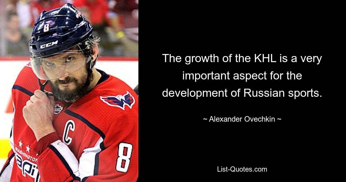 The growth of the KHL is a very important aspect for the development of Russian sports. — © Alexander Ovechkin