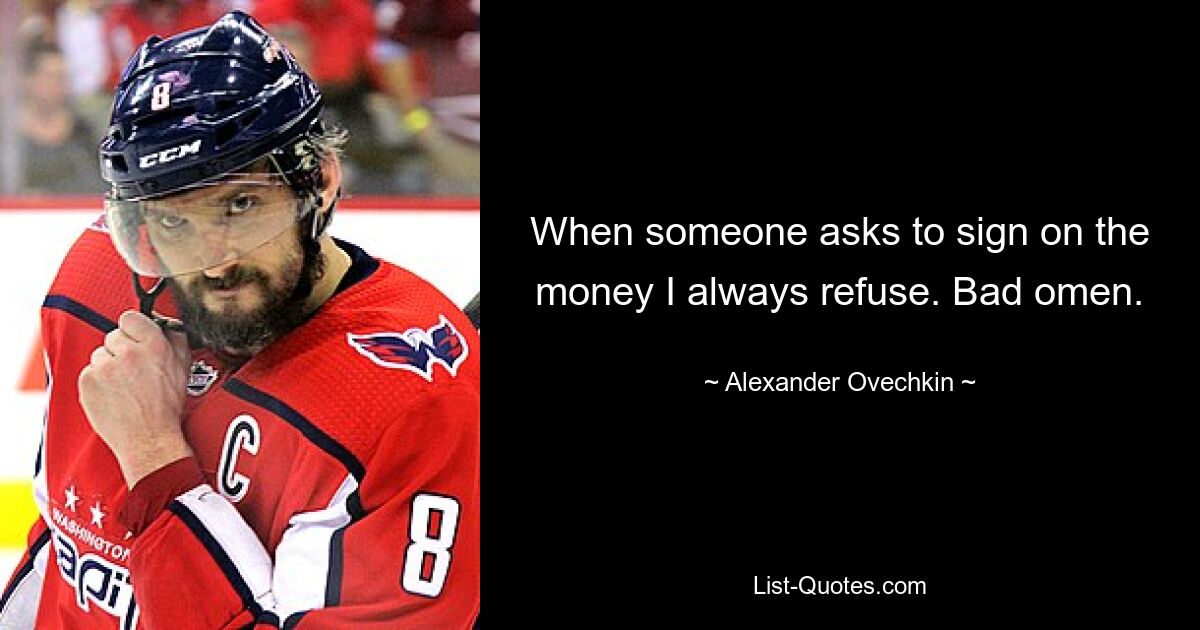 When someone asks to sign on the money I always refuse. Bad omen. — © Alexander Ovechkin