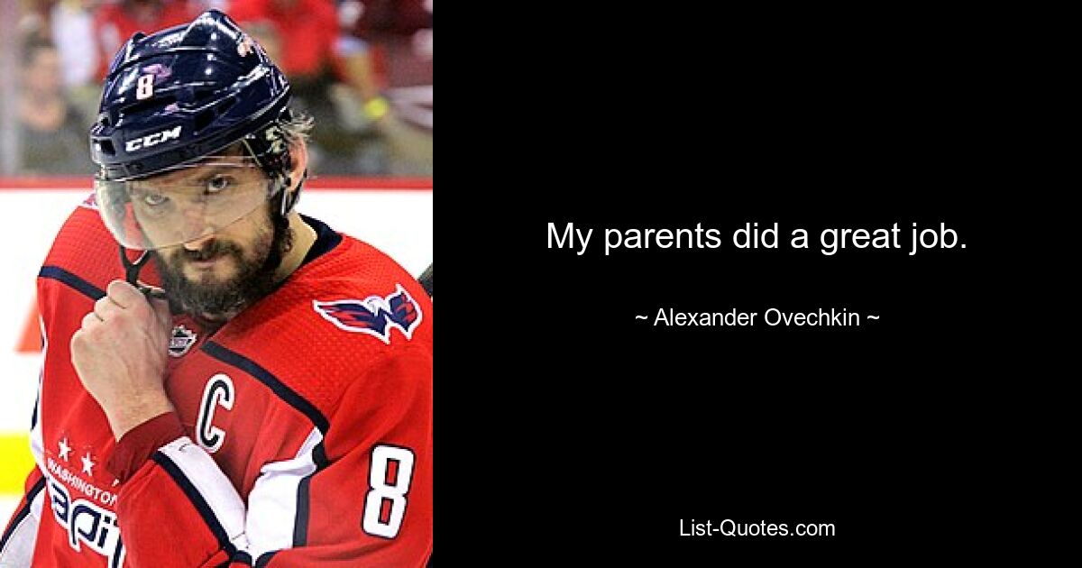 My parents did a great job. — © Alexander Ovechkin