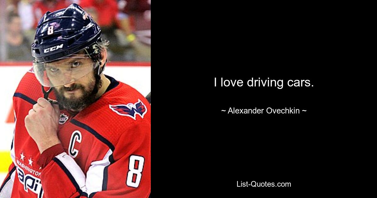 I love driving cars. — © Alexander Ovechkin