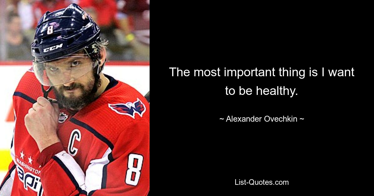 The most important thing is I want to be healthy. — © Alexander Ovechkin