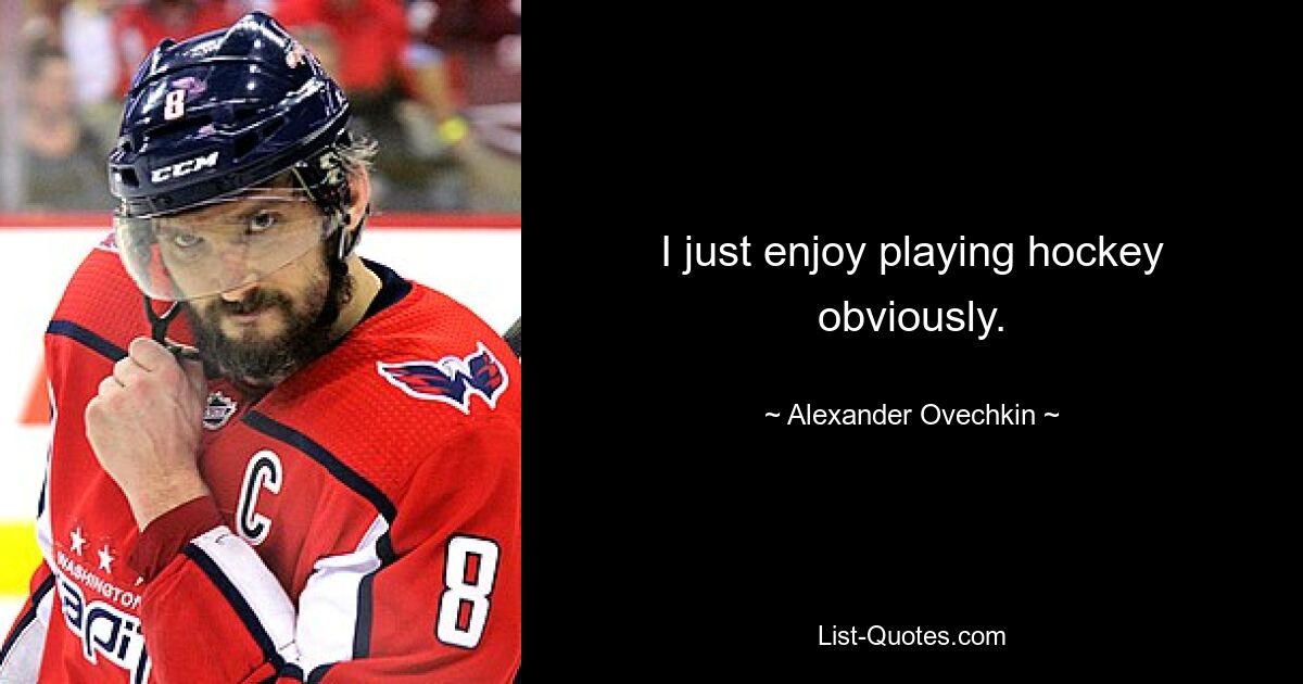 I just enjoy playing hockey obviously. — © Alexander Ovechkin