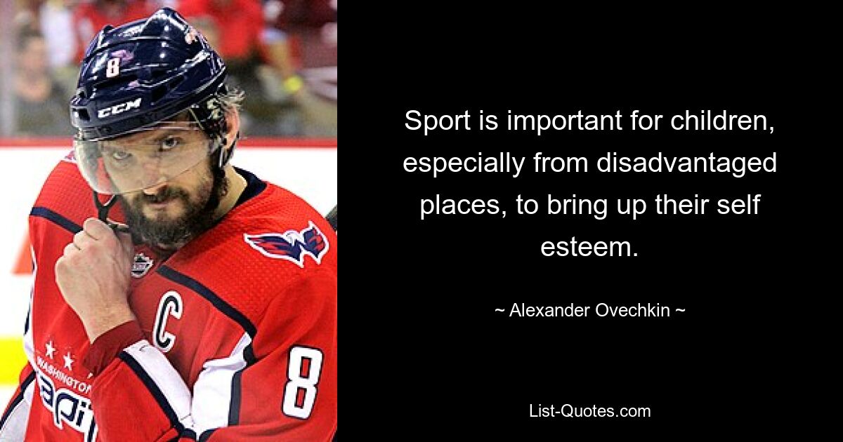 Sport is important for children, especially from disadvantaged places, to bring up their self esteem. — © Alexander Ovechkin