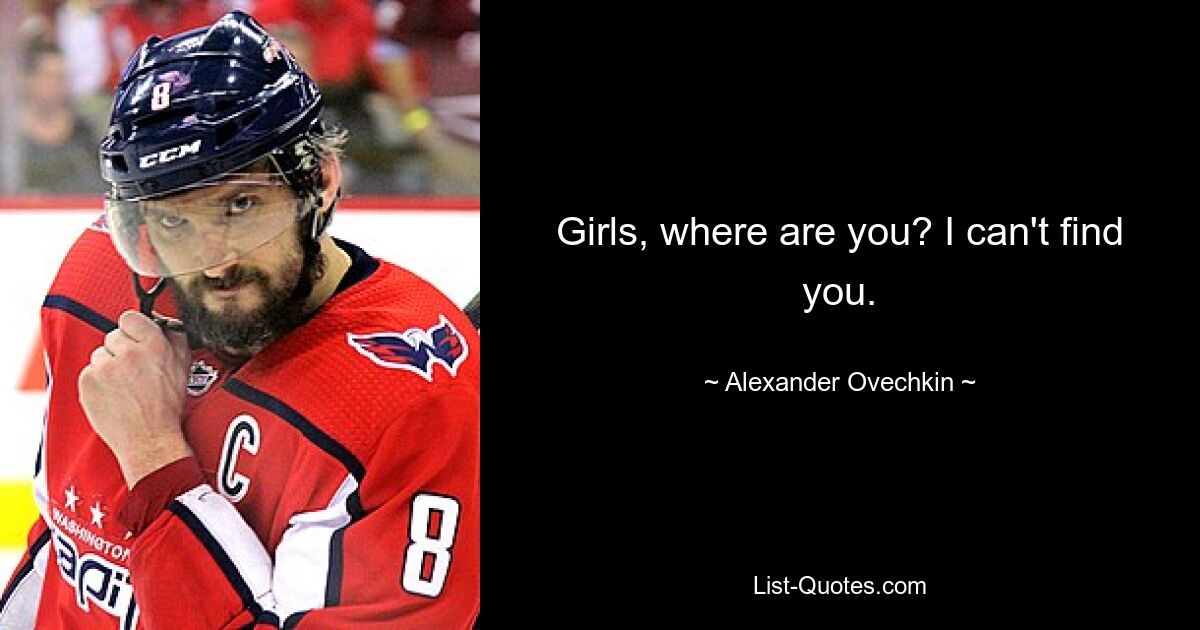 Girls, where are you? I can't find you. — © Alexander Ovechkin