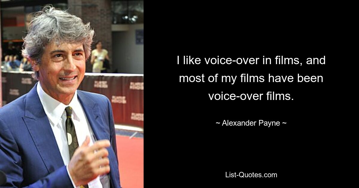 I like voice-over in films, and most of my films have been voice-over films. — © Alexander Payne