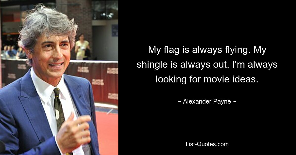 My flag is always flying. My shingle is always out. I'm always looking for movie ideas. — © Alexander Payne