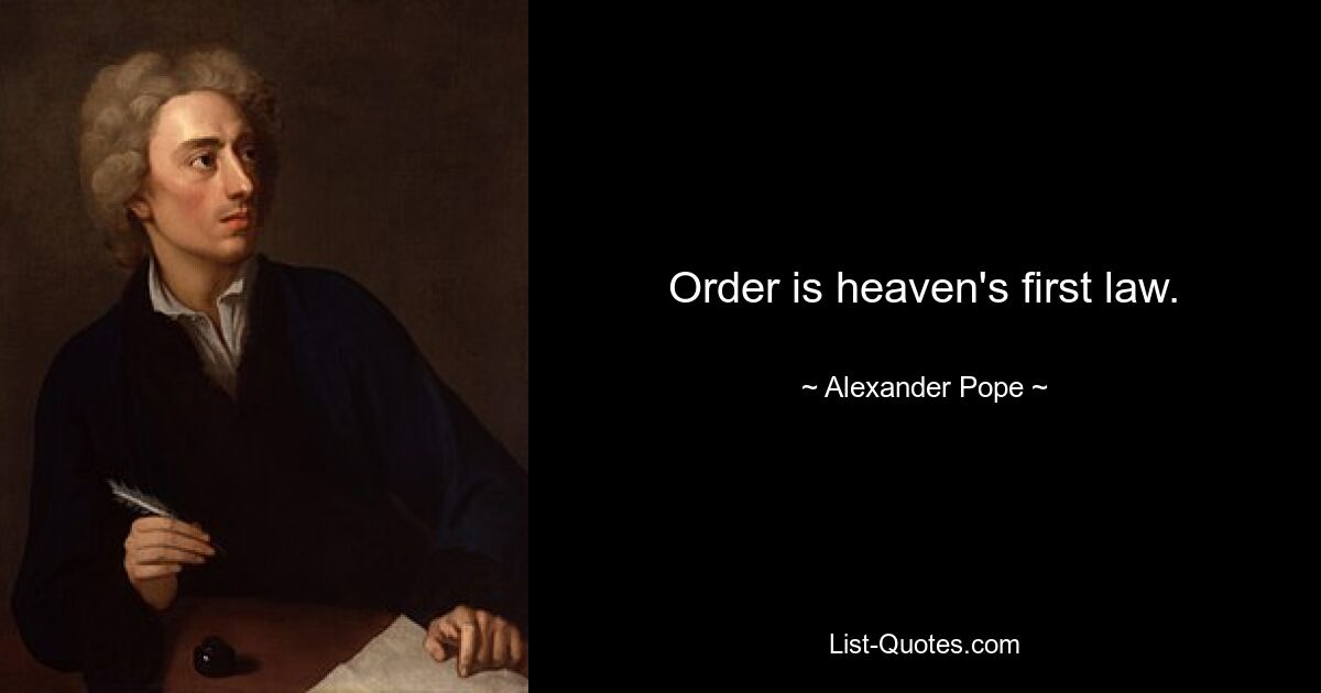 Order is heaven's first law. — © Alexander Pope