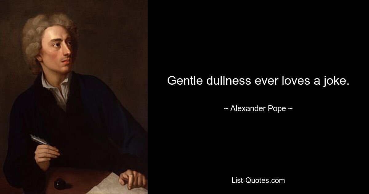 Gentle dullness ever loves a joke. — © Alexander Pope