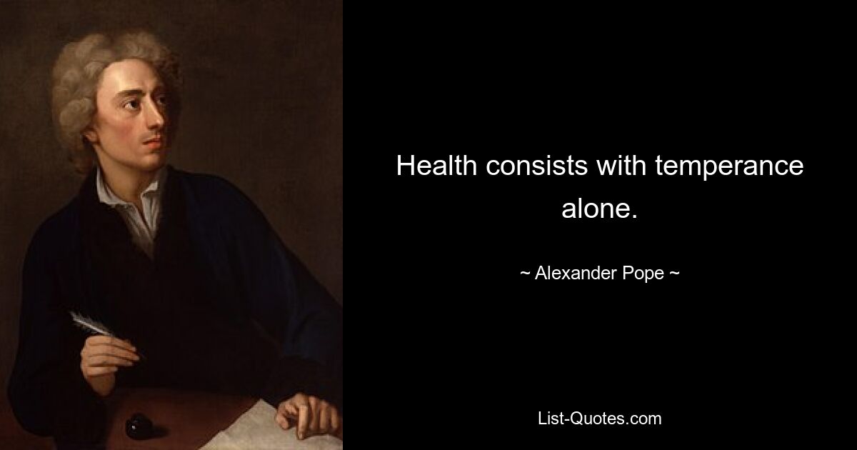 Health consists with temperance alone. — © Alexander Pope