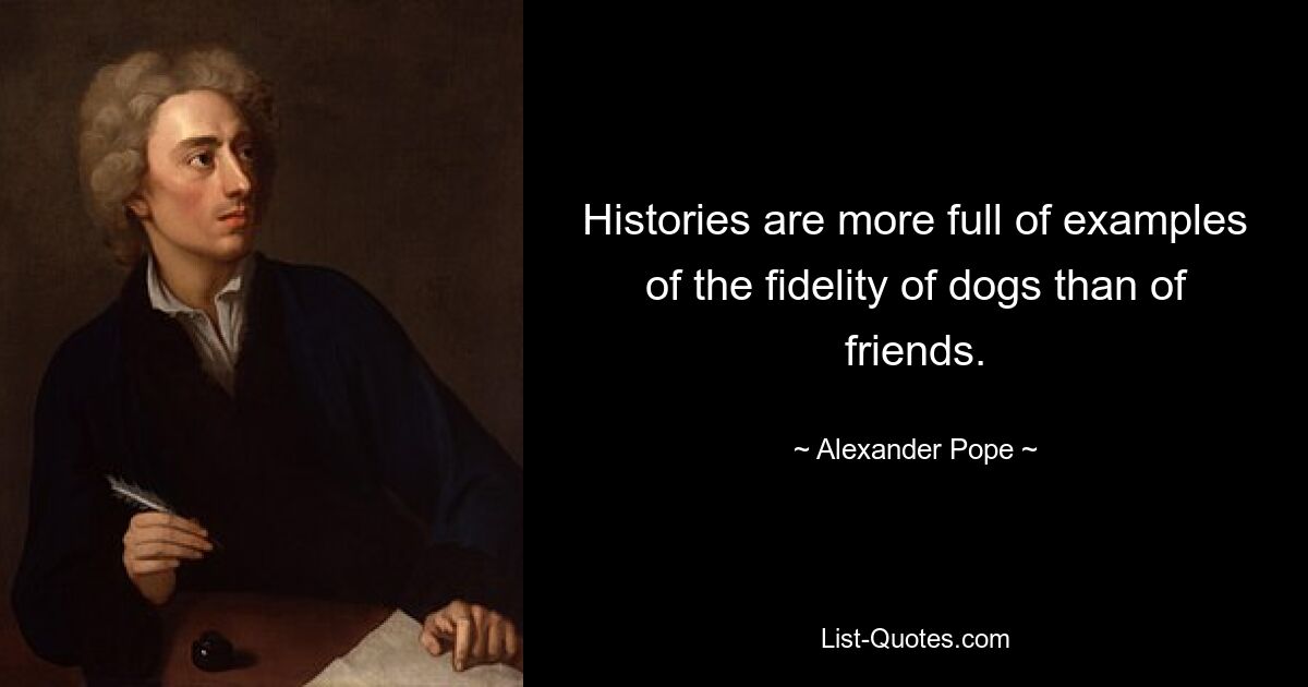 Histories are more full of examples of the fidelity of dogs than of friends. — © Alexander Pope