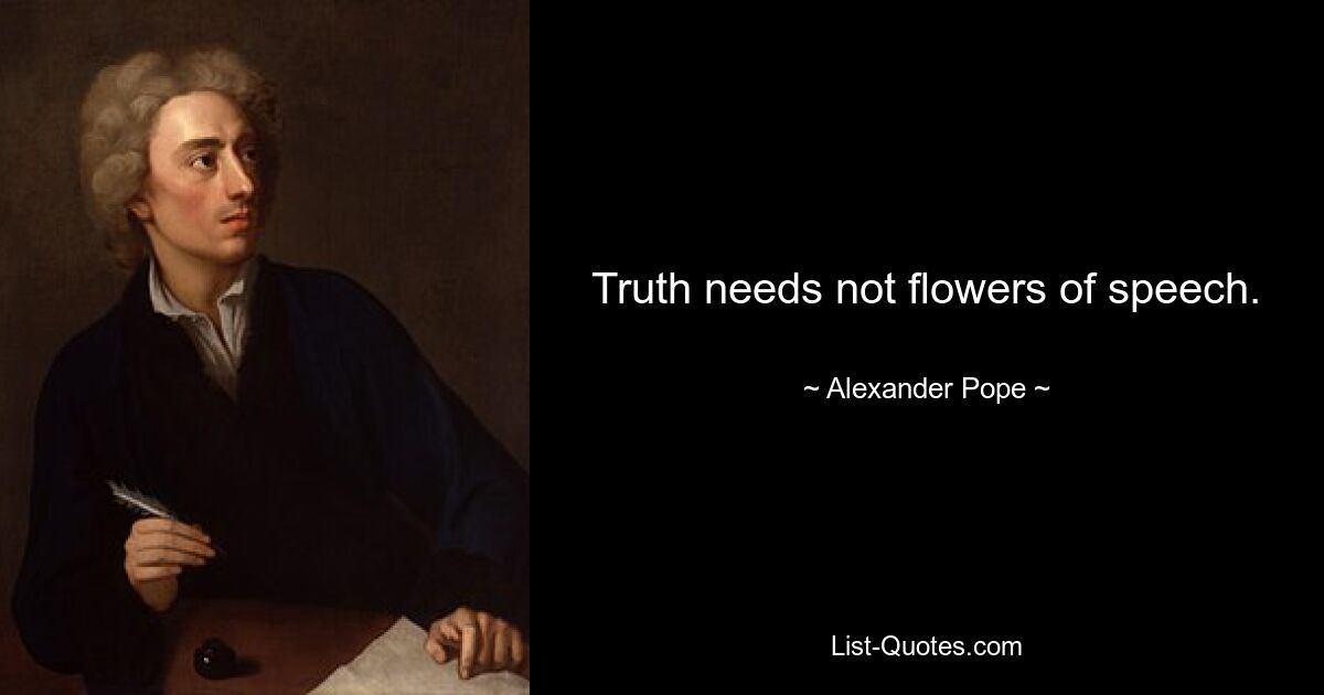 Truth needs not flowers of speech. — © Alexander Pope