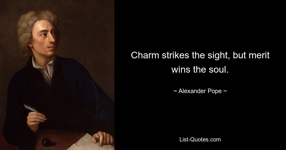 Charm strikes the sight, but merit wins the soul. — © Alexander Pope