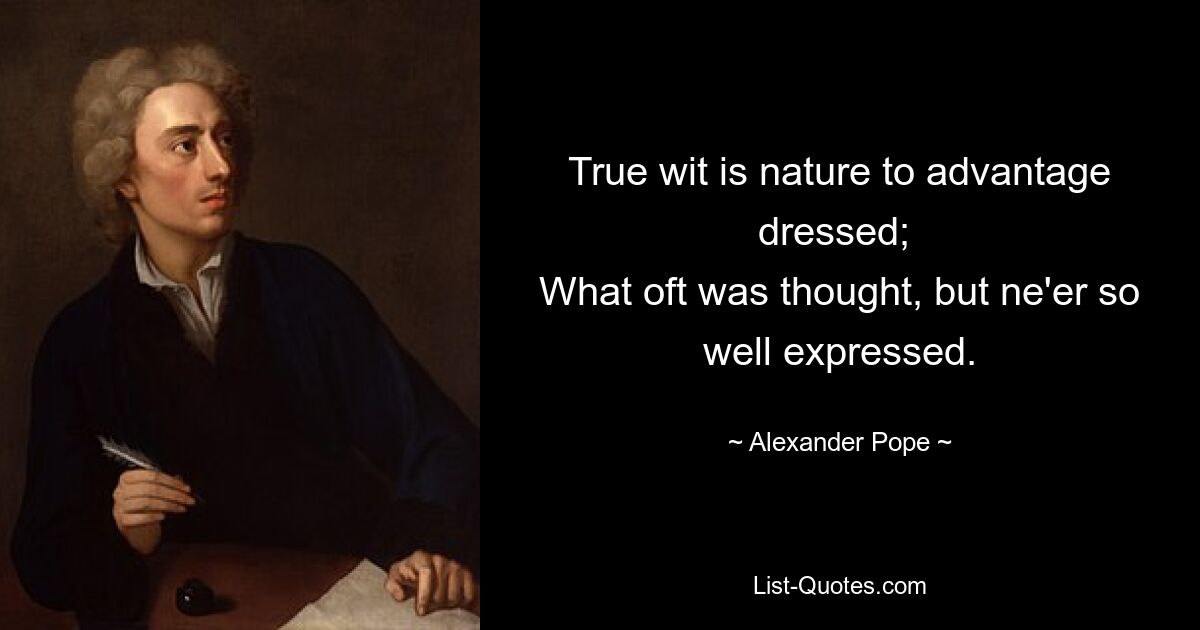 True wit is nature to advantage dressed; 
What oft was thought, but ne'er so well expressed. — © Alexander Pope