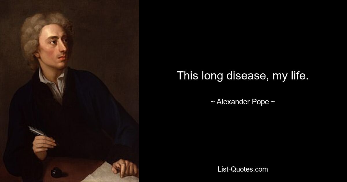 This long disease, my life. — © Alexander Pope