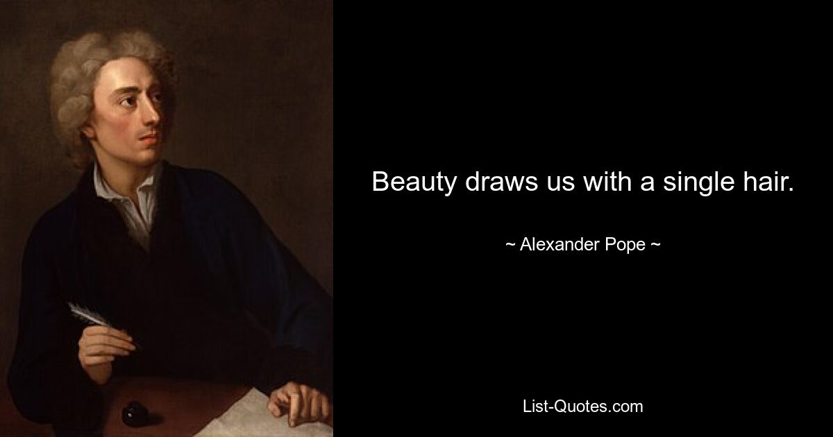 Beauty draws us with a single hair. — © Alexander Pope