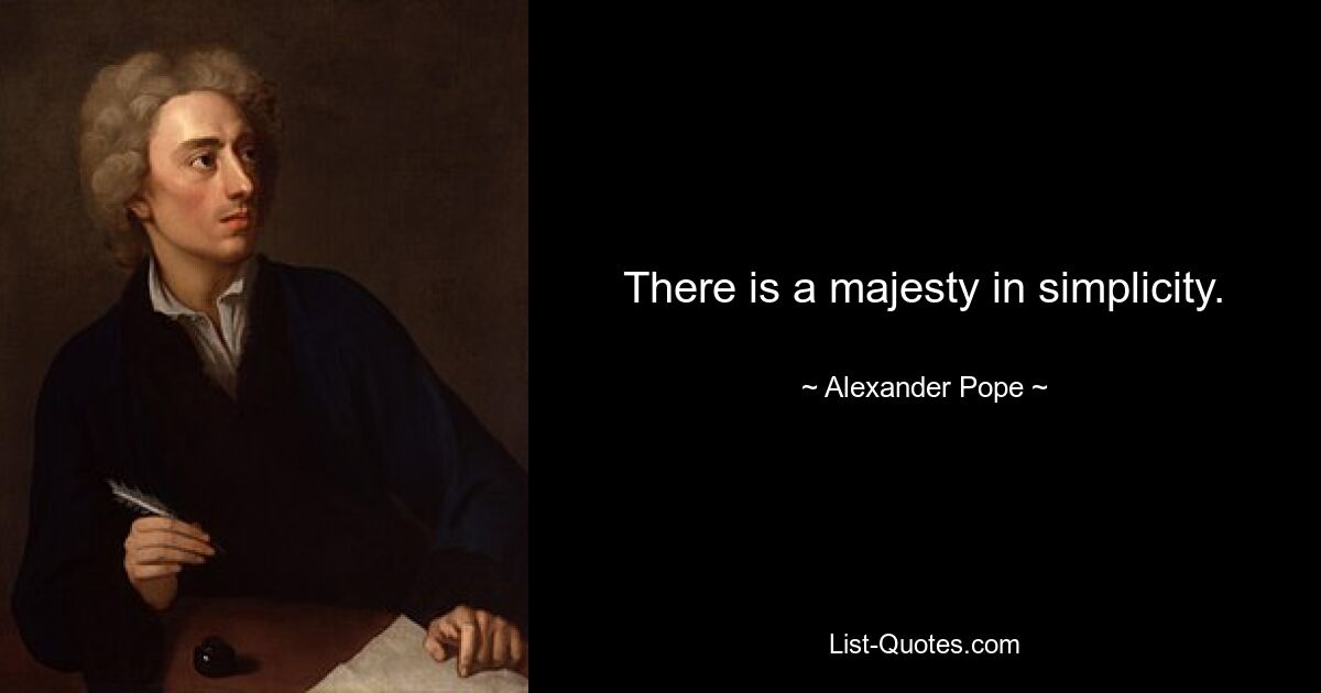 There is a majesty in simplicity. — © Alexander Pope