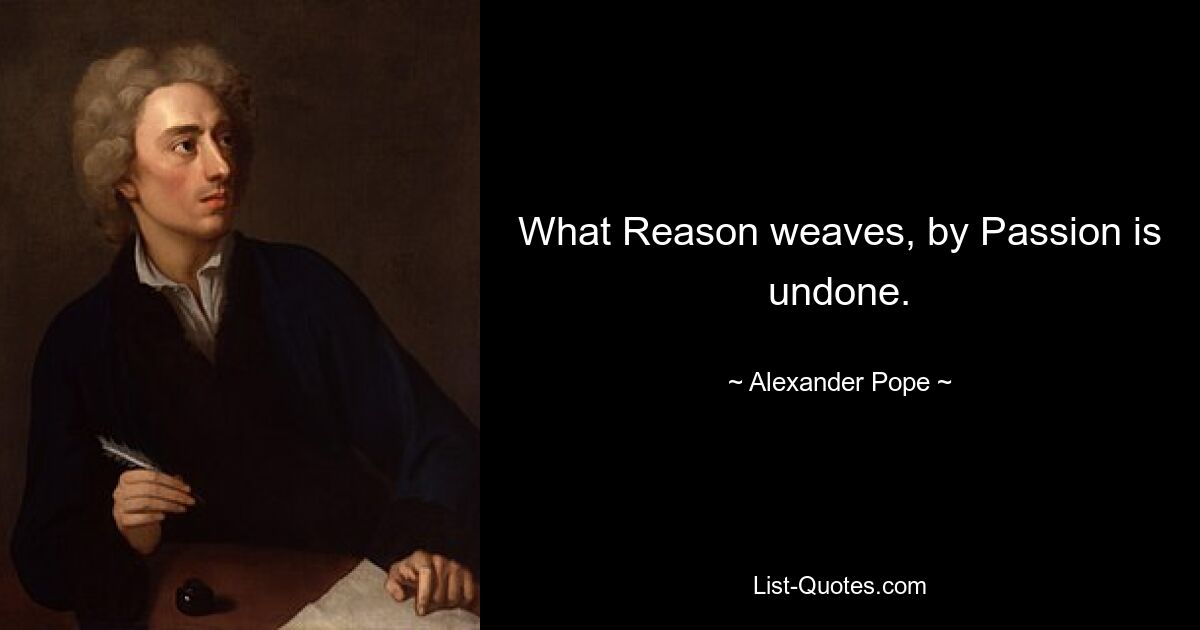 What Reason weaves, by Passion is undone. — © Alexander Pope