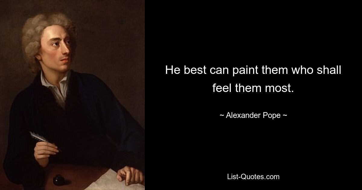 He best can paint them who shall feel them most. — © Alexander Pope