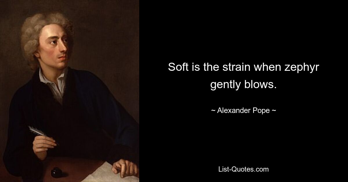 Soft is the strain when zephyr gently blows. — © Alexander Pope