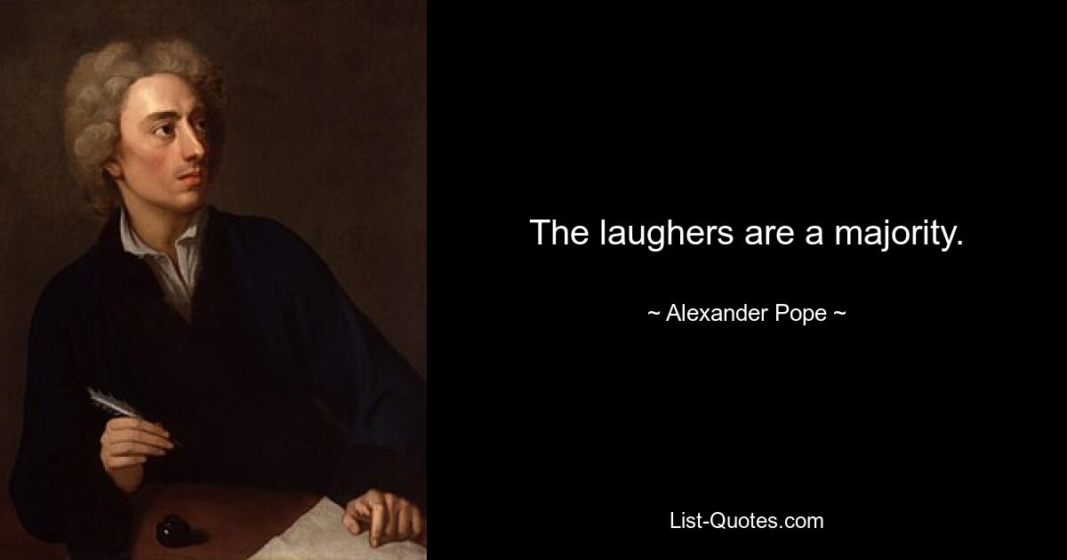 The laughers are a majority. — © Alexander Pope