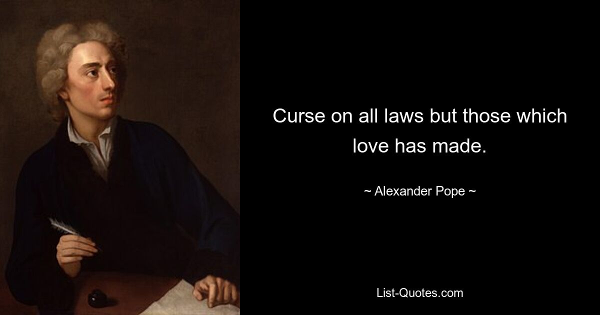 Curse on all laws but those which love has made. — © Alexander Pope