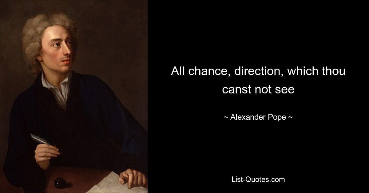 All chance, direction, which thou canst not see — © Alexander Pope