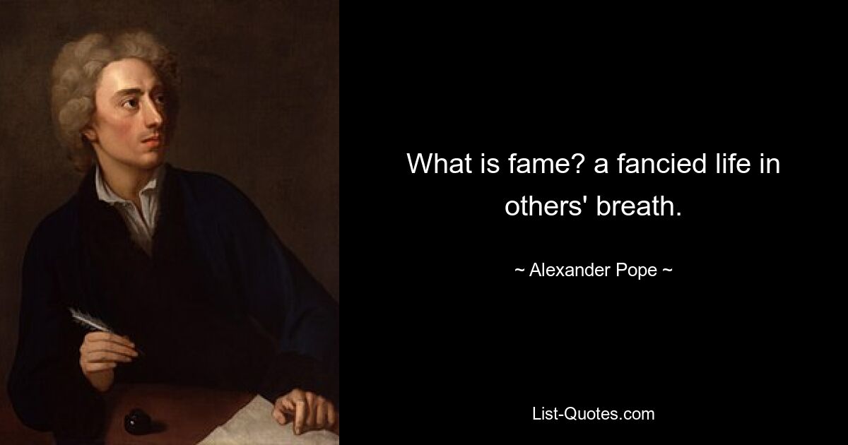 What is fame? a fancied life in others' breath. — © Alexander Pope