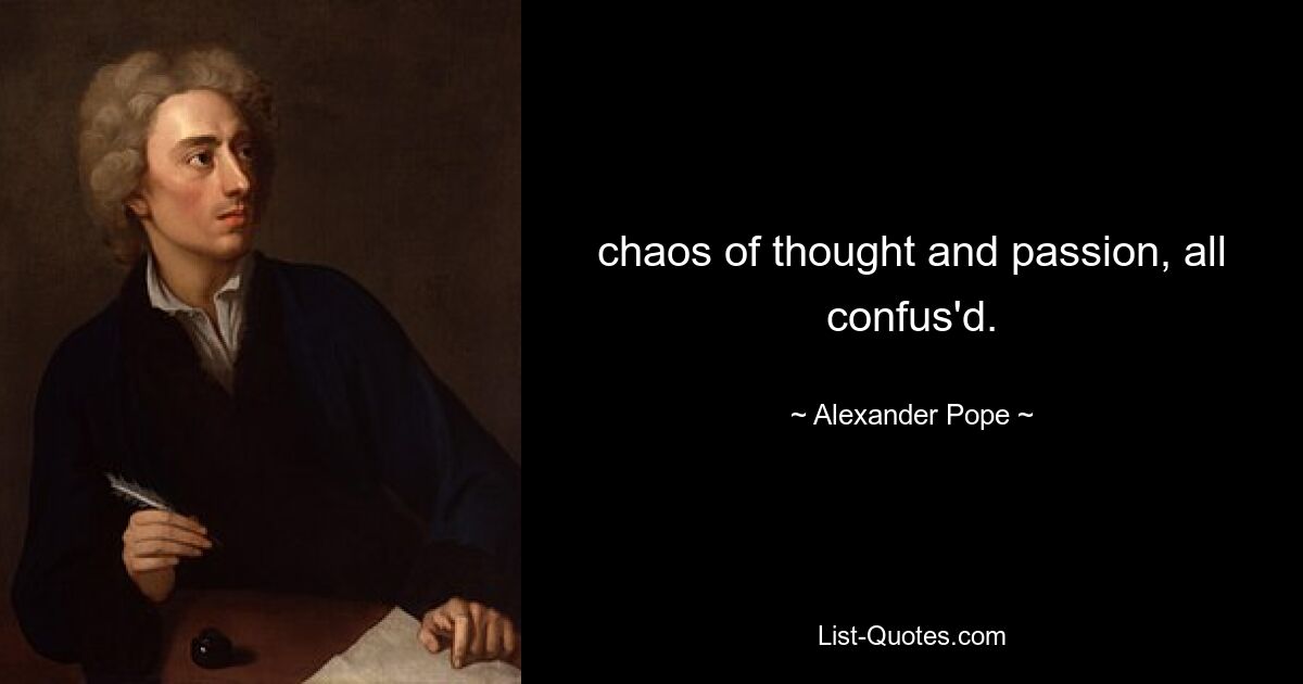 chaos of thought and passion, all confus'd. — © Alexander Pope