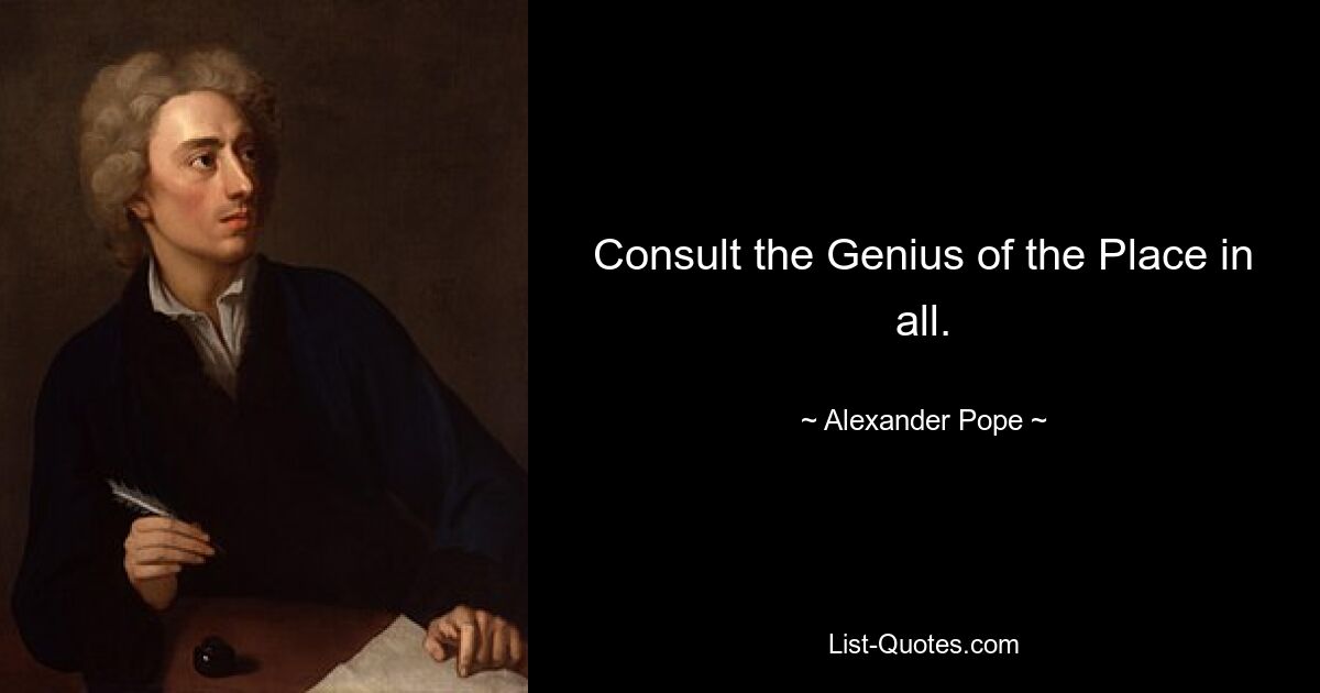 Consult the Genius of the Place in all. — © Alexander Pope