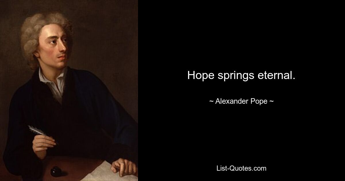 Hope springs eternal. — © Alexander Pope