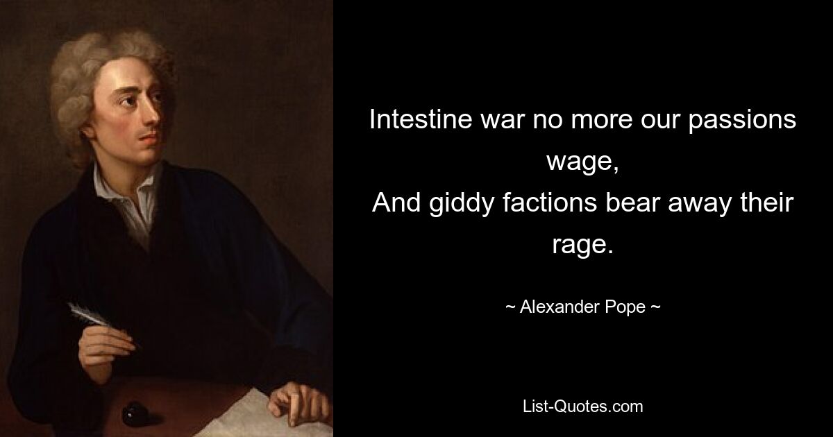 Intestine war no more our passions wage,
And giddy factions bear away their rage. — © Alexander Pope