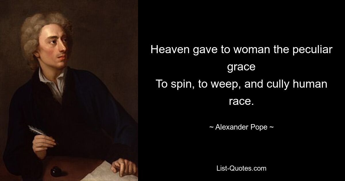 Der Himmel gab der Frau die besondere Gnade, sich zu drehen, zu weinen und die Menschheit zu töten. — © Alexander Pope