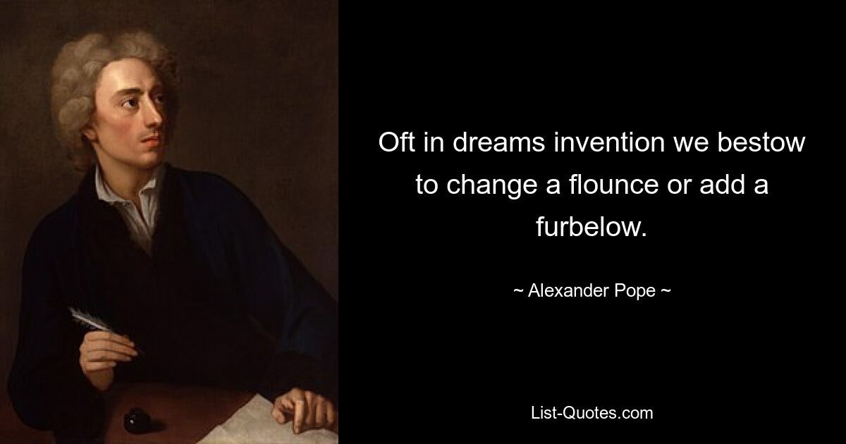 Oft in dreams invention we bestow to change a flounce or add a furbelow. — © Alexander Pope