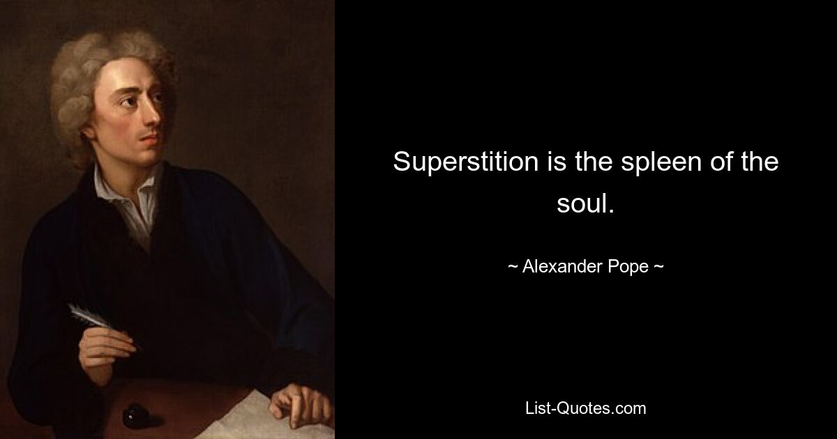 Superstition is the spleen of the soul. — © Alexander Pope