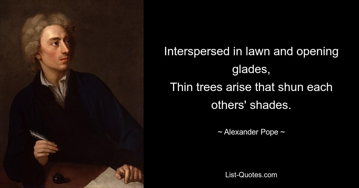 Interspersed in lawn and opening glades,
Thin trees arise that shun each others' shades. — © Alexander Pope