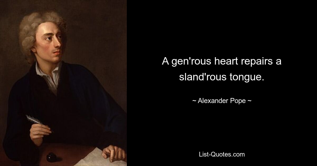 A gen'rous heart repairs a sland'rous tongue. — © Alexander Pope