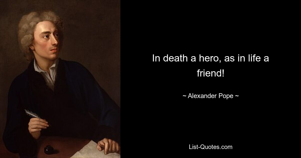 In death a hero, as in life a friend! — © Alexander Pope