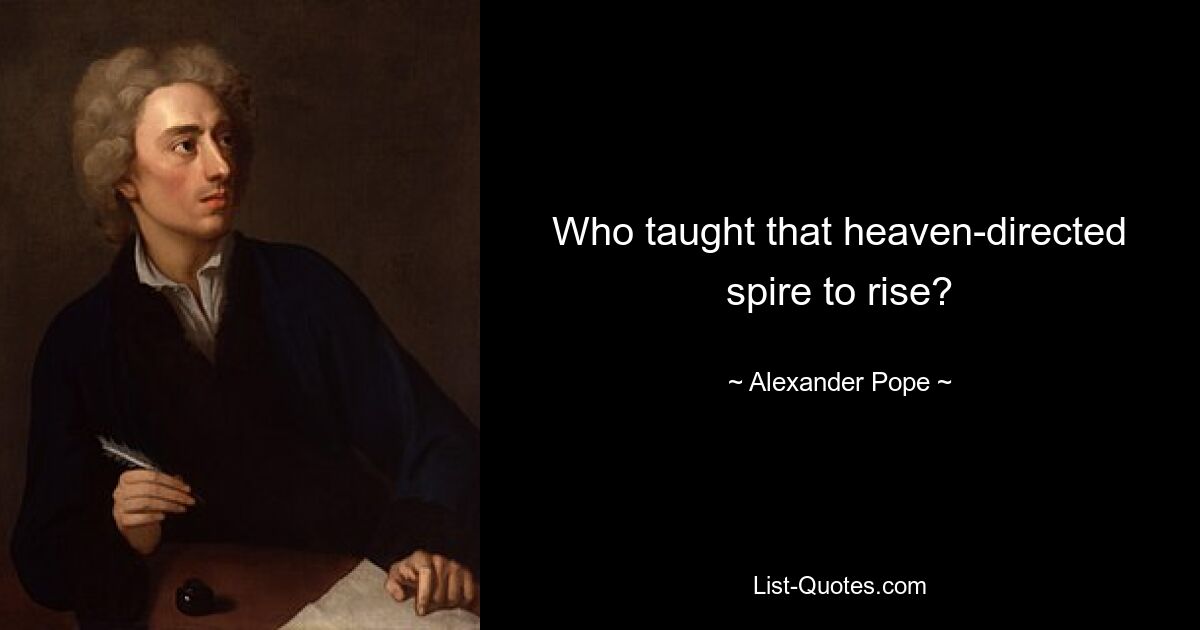 Who taught that heaven-directed spire to rise? — © Alexander Pope