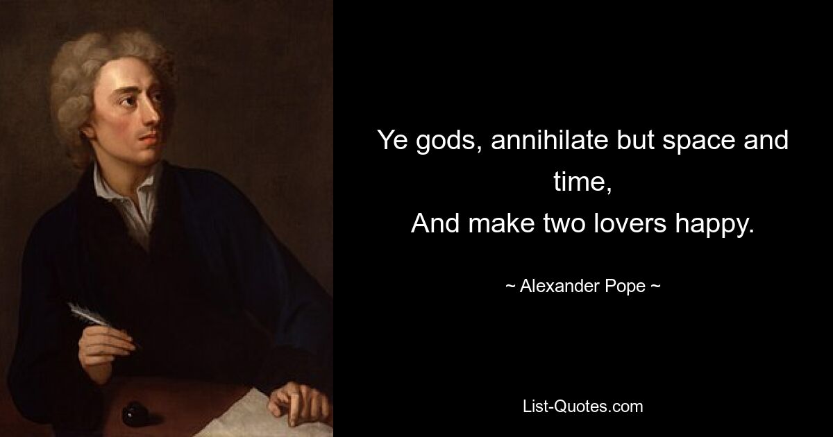 Ye gods, annihilate but space and time,
And make two lovers happy. — © Alexander Pope