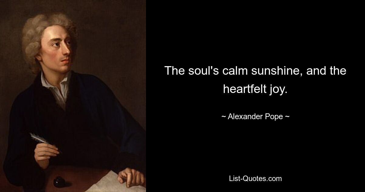 The soul's calm sunshine, and the heartfelt joy. — © Alexander Pope