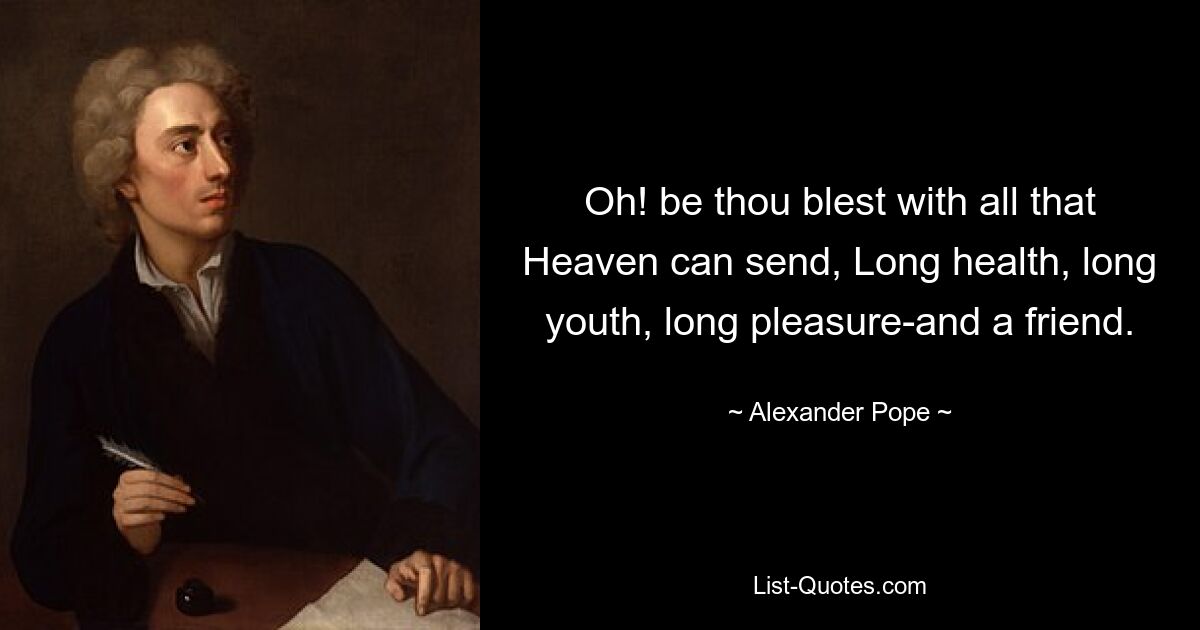 Oh! be thou blest with all that Heaven can send, Long health, long youth, long pleasure-and a friend. — © Alexander Pope