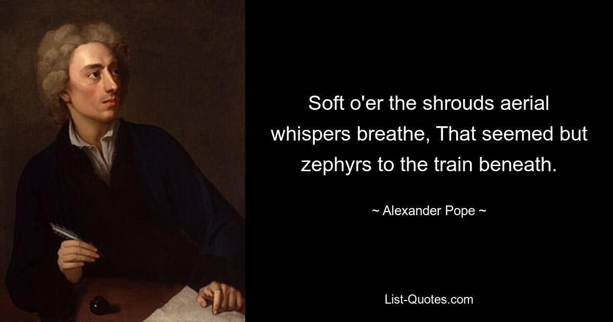 Sanft über den Leichentüchern atmen Luftflüstern, die für den Zug darunter wie Zephyre schienen. — © Alexander Pope